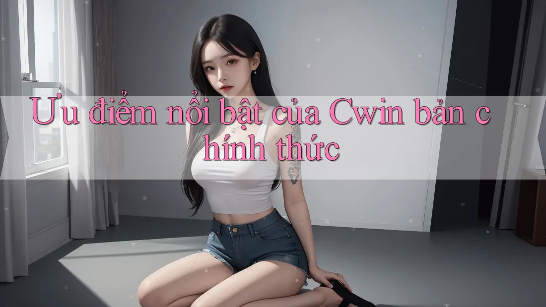 Ưu điểm nổi bật của Cwin bản chính thức