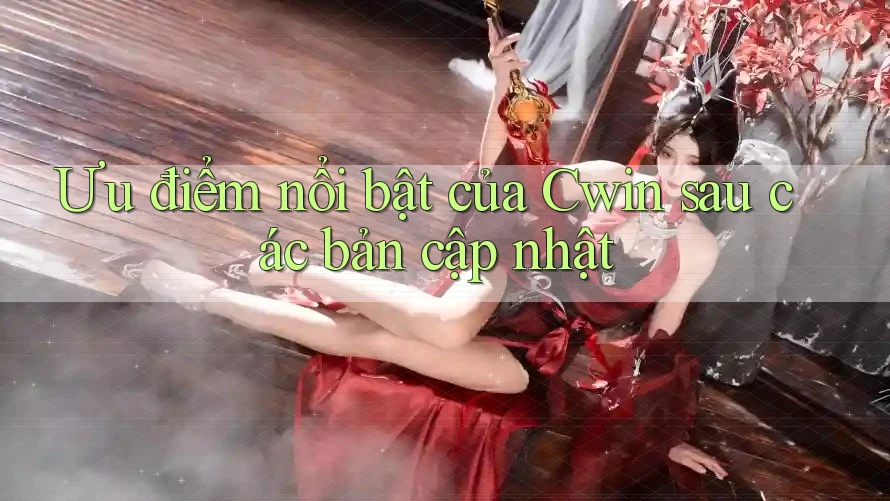 Ưu điểm nổi bật của Cwin sau các bản cập nhật Ưu điểm nổi bật của Cwin sau các bản cập nhật