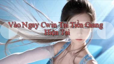 vào ngay cwin tại Tiền Giang hiện tại