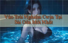 vào trải nghiệm cwin tại Sài Gòn mới nhất
