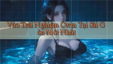 vào trải nghiệm cwin tại Sài Gòn mới nhất