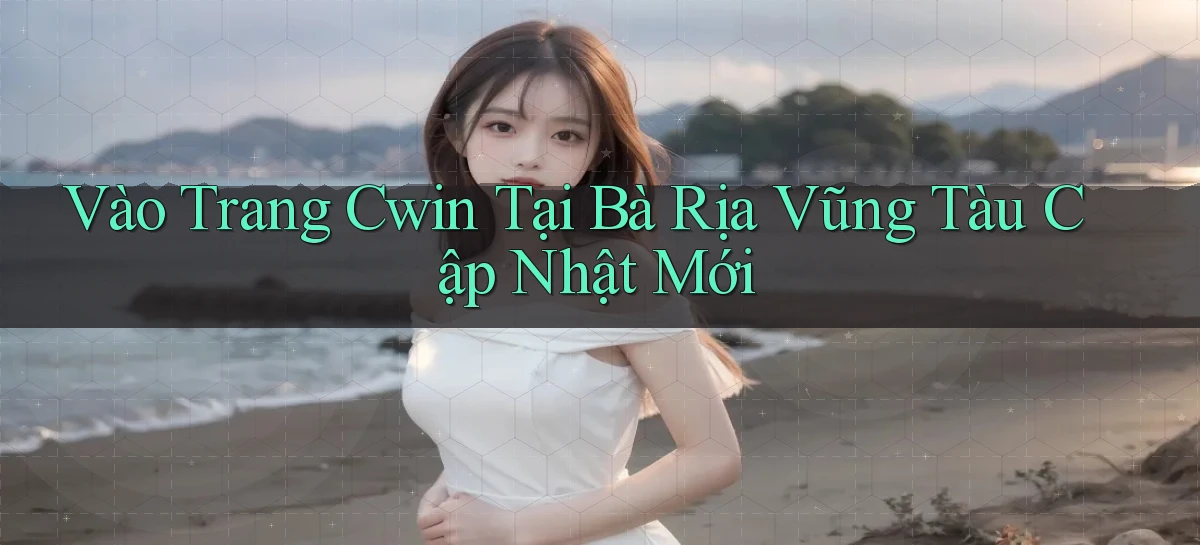 vào trang cwin tại Bà Rịa   Vũng Tàu cập nhật mới