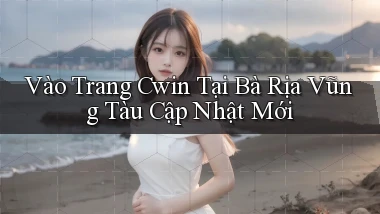 vào trang cwin tại Bà Rịa   Vũng Tàu cập nhật mới