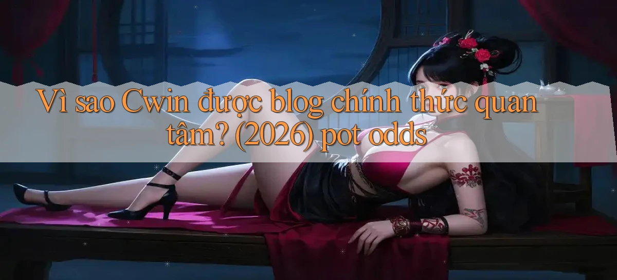 Vì sao Cwin được blog chính thức quan tâm (2026) pot odds