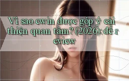 Vì sao cwin được góp ý cải thiện quan tâm (2026) để review