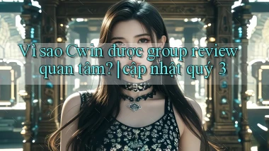 Vì sao Cwin được group review quan tâm cập nhật quý 3
