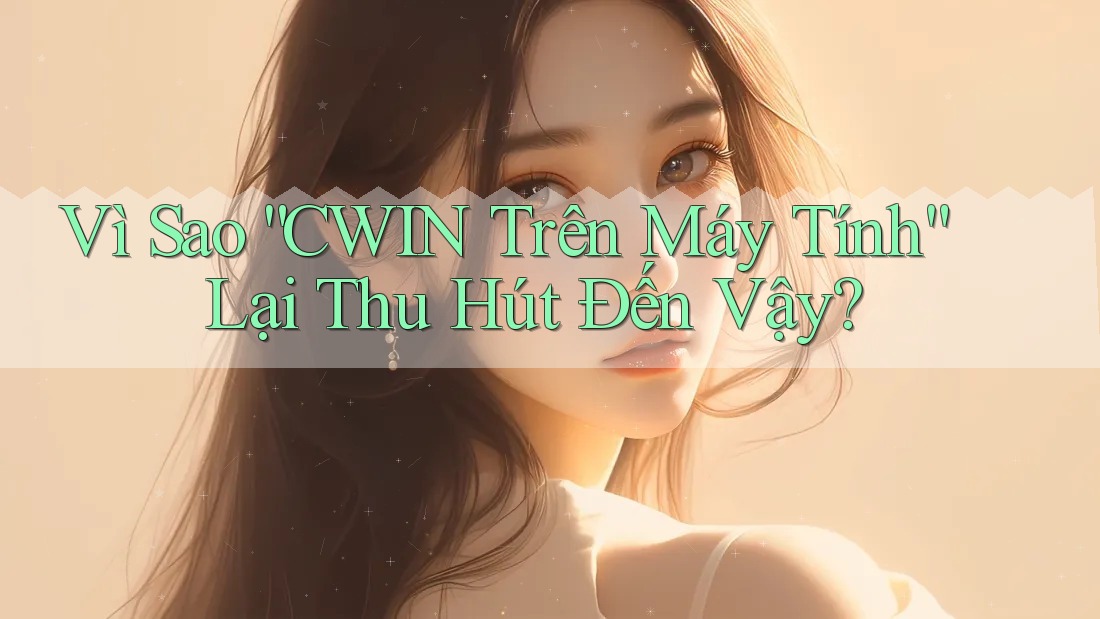 Vì Sao “CWIN Trên Máy Tính” Lại Thu Hút Đến Vậy? Vì Sao “CWIN Trên Máy Tính” Lại Thu Hút Đến Vậy?