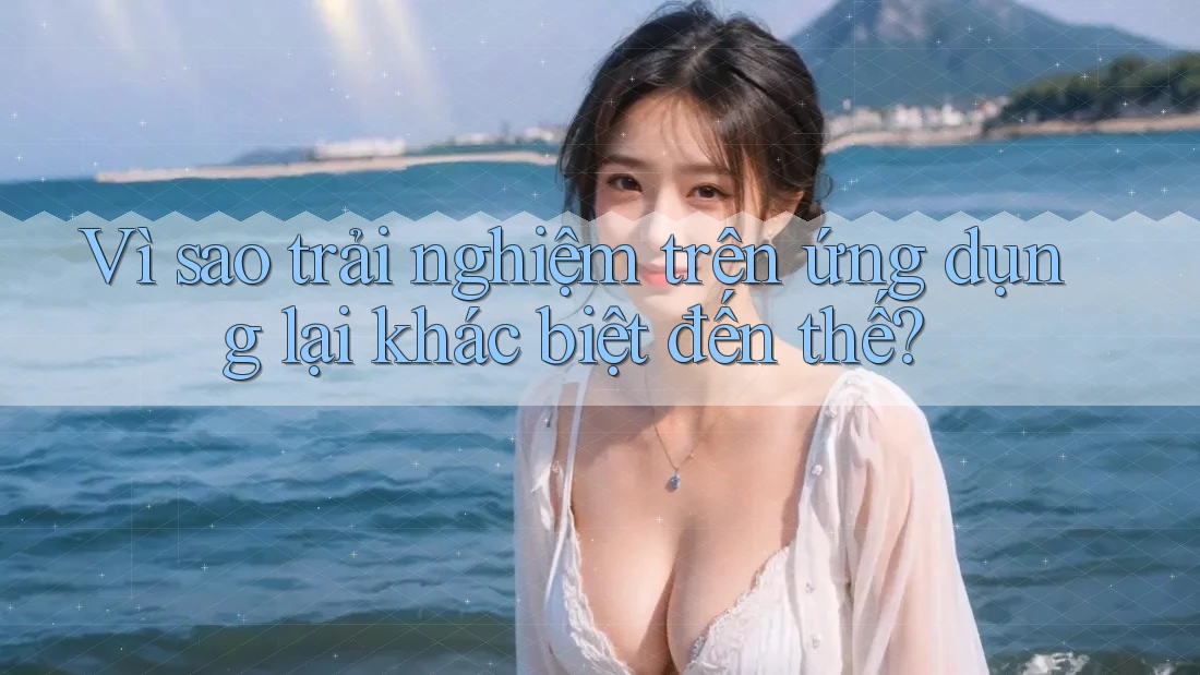 Vì sao trải nghiệm trên ứng dụng lại khác biệt đến thế? Vì sao trải nghiệm trên ứng dụng lại khác biệt đến thế?