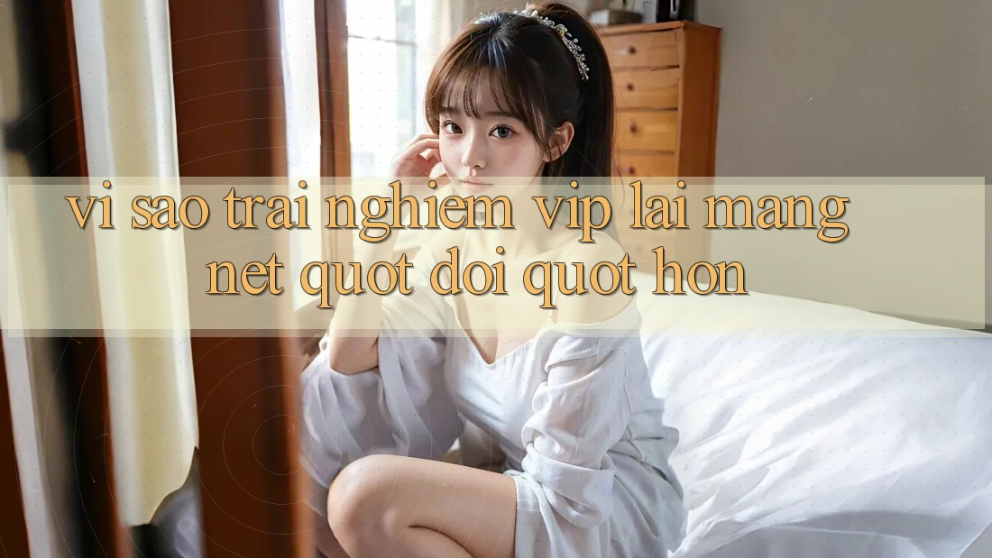 Vì sao trải nghiệm VIP lại mang nét " đời" hơn? Vì sao trải nghiệm VIP lại mang nét " đời" hơn?