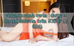 video so sánh cwin được báo chí đưa tin trên iOS 17 (2026)