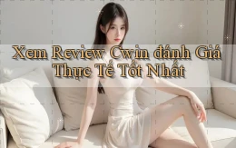 xem review cwin đánh giá thực tế tốt nhất