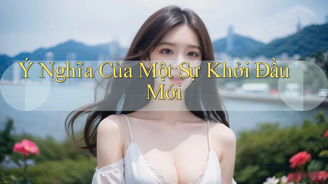 Ý Nghĩa Của Một Sự Khởi Đầu Mới Ý Nghĩa Của Một Sự Khởi Đầu Mới